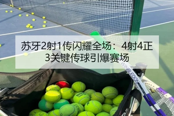 苏牙2射1传闪耀全场:4射4正3关键传球引爆赛场 - YiyouSports